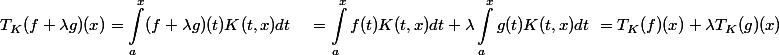 \begin{aligned}T_K(f+\lambda g)(x) &= \int_a^x (f+\lambda g)(t) K(t, x) d t \ &= \int_a^x f(t) K(t, x) d t + \lambda \int_a^x g(t) K(t, x) d t \ &= T_K(f)(x) + \lambda T_K(g)(x) \end{aligned}